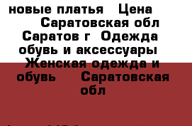 новые платья › Цена ­ 1 000 - Саратовская обл., Саратов г. Одежда, обувь и аксессуары » Женская одежда и обувь   . Саратовская обл.